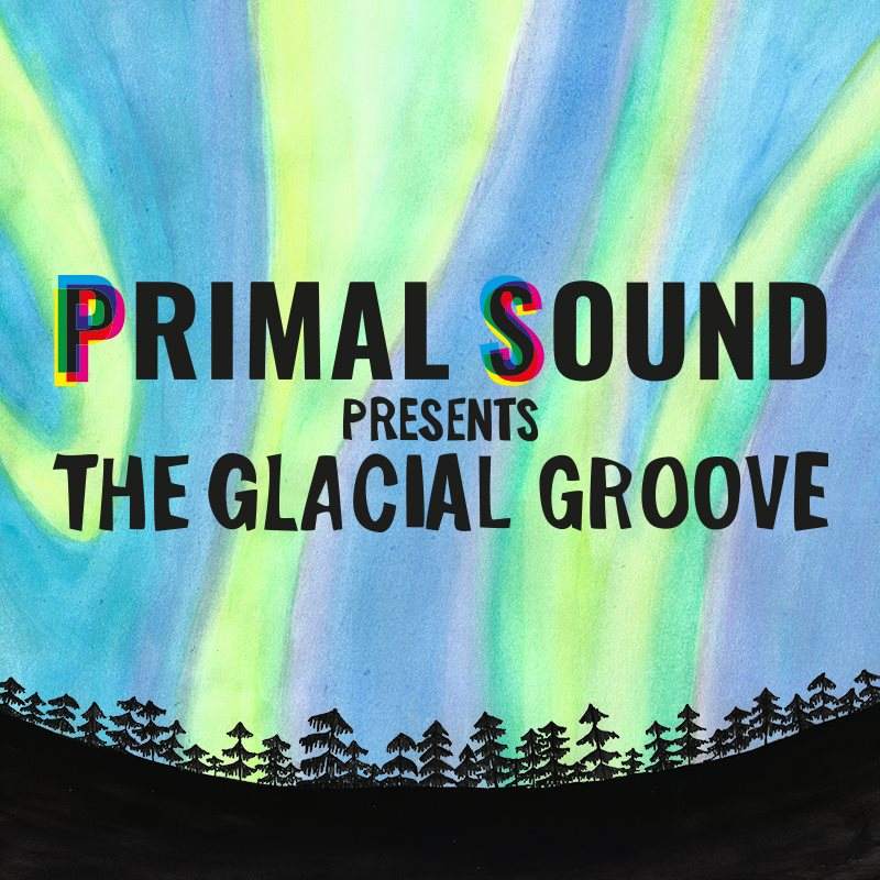 Primal Sound presents: The Glacial Groove - フライヤー表