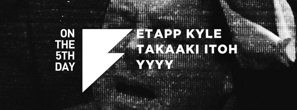 On the 5th Day: Etapp Kyle (3h), Takaaki Itoh and YYYY (3h) - フライヤー表