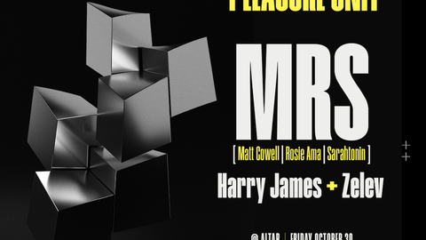 Pleasure Unit: MRS (Matt Cowell, Rosie Ama, Sarahtonin) + Zelez + Harry James