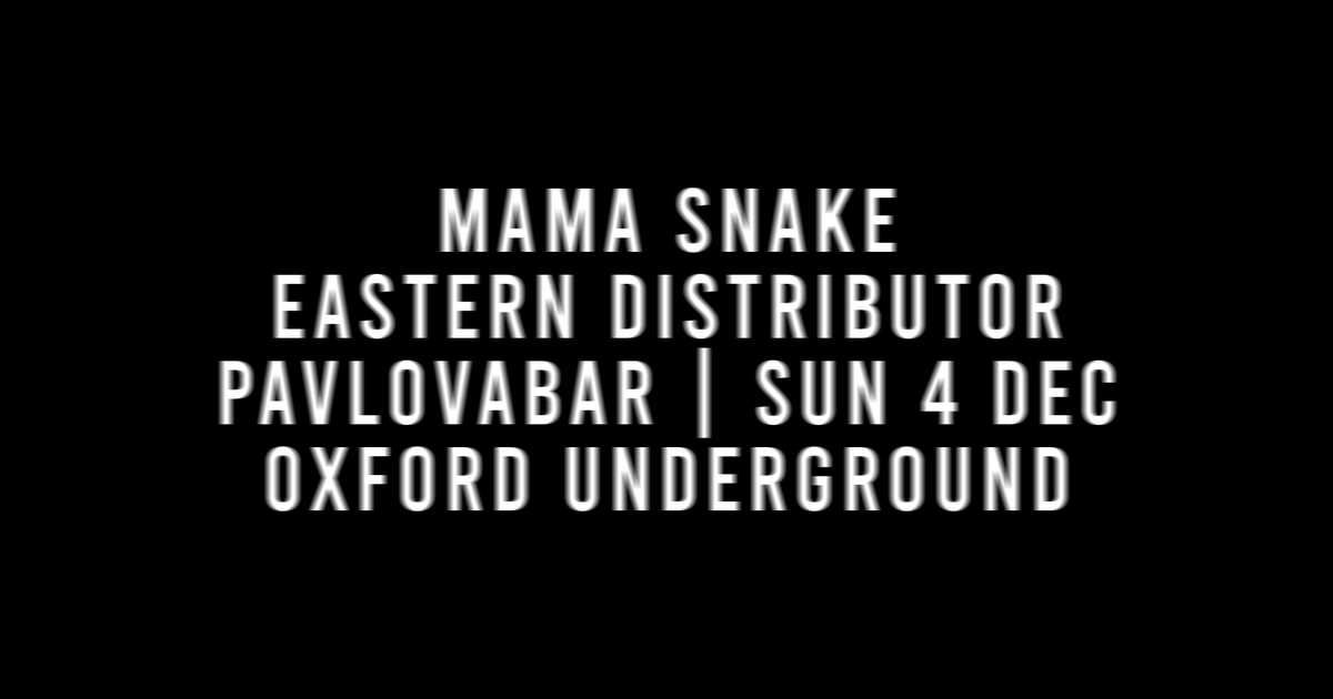 PAVLOVABAR: MAMA SNAKE + EASTERN DISTRIBUTOR at Oxford Underground